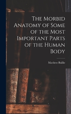 The Morbid Anatomy of Some of the Most Important Parts of the Human Body