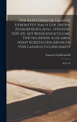 Der babylonische Talmud. Uebersetzt nach der ersten, zensurfreien Ausg. (Venedig 1520-23), mit Berücksichtigung der neureren Ausgaben, nebst kurzen Erklärungen von Lazarus Goldschmidt