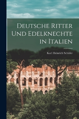 Deutsche Ritter Und Edelknechte in Italien - Karl Heinrich Sch&auml;fer