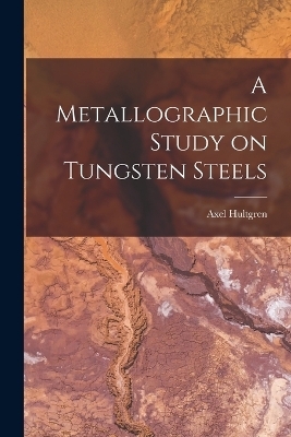 A Metallographic Study on Tungsten Steels - Axel Hultgren