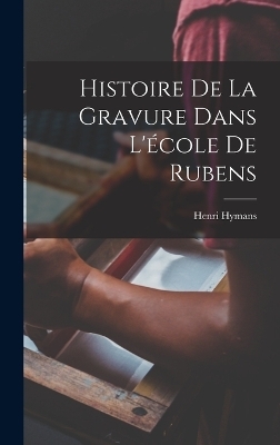 Histoire De La Gravure Dans L'&eacute;cole De Rubens - Henri Hymans