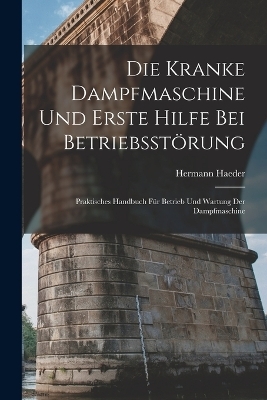 Die Kranke Dampfmaschine Und Erste Hilfe Bei Betriebsst&ouml;rung - Hermann Haeder