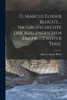 D. Marcus Elieser Bloch's ... Naturgeschichte Der Ausl&auml;ndischen Fische ... Zweiter Theil - Marcus Elieser Bloch