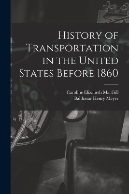 History of Transportation in the United States Before 1860 - Balthasar Henry Meyer, Caroline Elizabeth Macgill