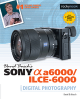 David Busch’s Sony Alpha a6000/ILCE-6000 Guide to Digital Photography - David D. Busch
