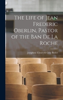 The Life of Jean Frederic Oberlin, Pastor of the Ban de la Roche - Josephine Elizabeth Grey Butler