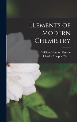 Elements of Modern Chemistry - Charles Adolphe Wurtz, William Houston Greene