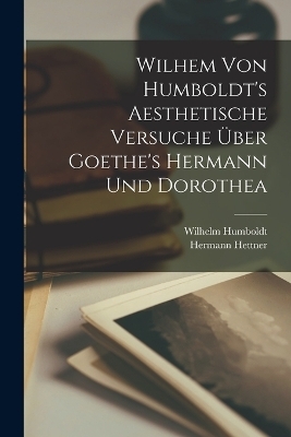 Wilhem Von Humboldt's Aesthetische Versuche &uuml;ber Goethe's Hermann und Dorothea - Hermann Hettner, Wilhelm Humboldt