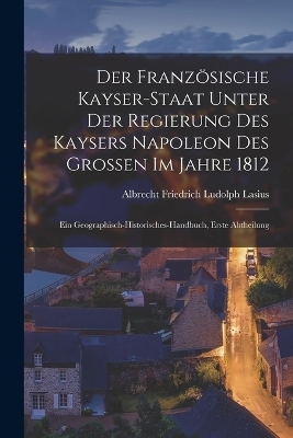 Der Franz&ouml;sische Kayser-Staat Unter Der Regierung Des Kaysers Napoleon Des Grossen Im Jahre 1812 - Albrecht Friedrich Ludolph Lasius