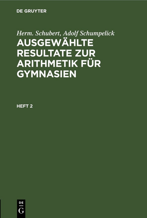 Herm. Schubert; Adolf Schumpelick: Ausgew&auml;hlte Resultate zur Arithmetik f&uuml;r Gymnasien / Herm. Schubert; Adolf Schumpelick: Ausgew&auml;hlte Resultate zur Arithmetik f&uuml;r Gymnasien. Heft 2 - Herm. Schubert, Adolf Schumpelick