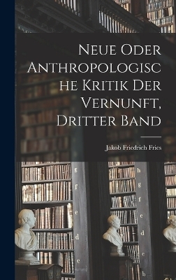 Neue oder anthropologische Kritik der Vernunft, Dritter Band - Jakob Friedrich Fries