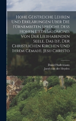 Hohe geistreiche Lehren und Erklärungen uber die fürnembsten Sprüche dess Hohen Lieds Salomonis von der Liebhabenden Seele, das ist, der christlichen Kirchen und ihrem Gemahl Jesu Christo