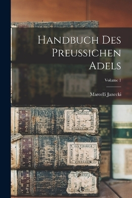 Handbuch Des Preussichen Adels; Volume 1 - Marcelli Janecki