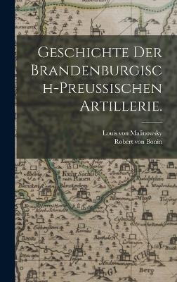 Geschichte der brandenburgisch-preu&szlig;ischen Artillerie. - Louis Von Malinowsky