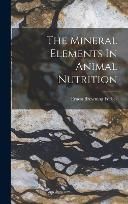 The Mineral Elements In Animal Nutrition - Ernest Browning Forbes