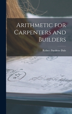 Arithmetic for Carpenters and Builders - Robert Burdette Dale