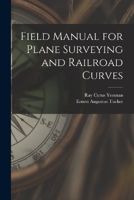 Field Manual for Plane Surveying and Railroad Curves - Ray Cyrus Yeoman, Ernest Augustus Tucker