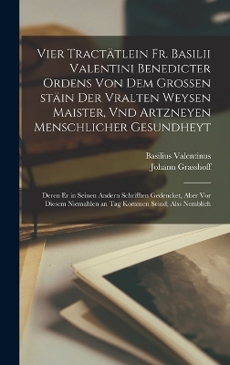 Vier tract&auml;tlein Fr. Basilii Valentini benedicter ordens von dem grossen st&auml;in der vralten weysen maister, vnd artzneyen menschlicher gesundheyt - Basilius Valentinus, Johann Grasshoff