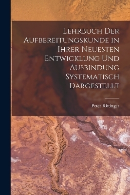 Lehrbuch Der Aufbereitungskunde in Ihrer Neuesten Entwicklung Und Ausbindung Systematisch Dargestellt
