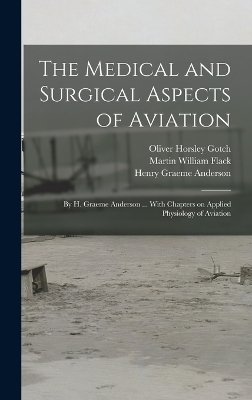 The Medical and Surgical Aspects of Aviation; by H. Graeme Anderson ... With Chapters on Applied Physiology of Aviation - Henry Graeme Anderson, Martin William Flack, Oliver Horsley Gotch