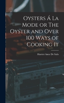 Oysters Á La Mode or The Oyster and Over 100 Ways of Cooking It