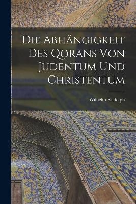 Die Abh&auml;ngigkeit des Qorans von Judentum und Christentum - Wilhelm Rudolph