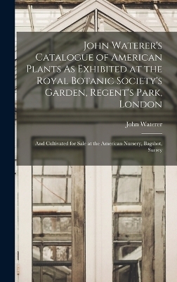 John Waterer's Catalogue of American Plants As Exhibited at the Royal Botanic Society's Garden, Regent's Park, London - John Waterer