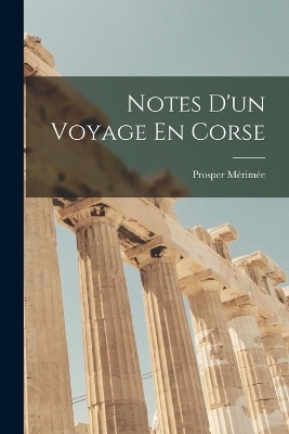 Notes D'un Voyage En Corse - Prosper M&eacute;rim&eacute;e