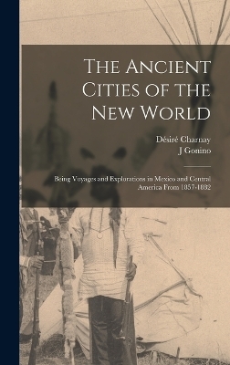 The Ancient Cities of the New World - D&eacute;sir&eacute; Charnay, J Gonino