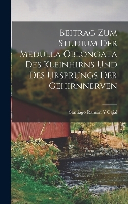 Beitrag Zum Studium Der Medulla Oblongata Des Kleinhirns Und Des Ursprungs Der Gehirnnerven - Santiago Ram&oacute;n y Cajal