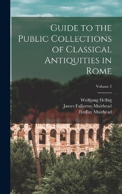 Guide to the Public Collections of Classical Antiquities in Rome; Volume 2 - Wolfgang Helbig, Emil Reisch, James Fullarton Muirhead