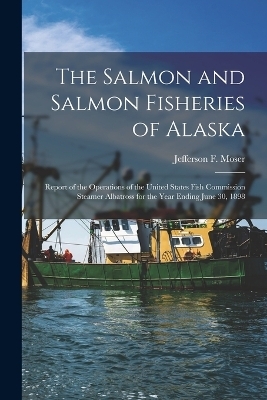 The Salmon and Salmon Fisheries of Alaska - Jefferson F Moser
