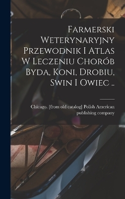 Farmerski weterynaryjny przewodnik i atlas w leczeniu chorób byda, koni, drobiu, swin i owiec ..