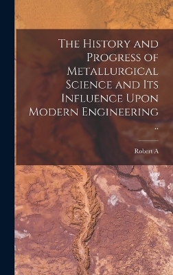 The History and Progress of Metallurgical Science and its Influence Upon Modern Engineering ..