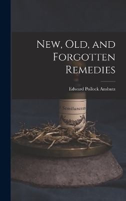 New, Old, and Forgotten Remedies - Edward Pollock Anshutz