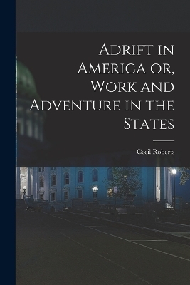Adrift in America or, Work and Adventure in the States - Cecil Roberts