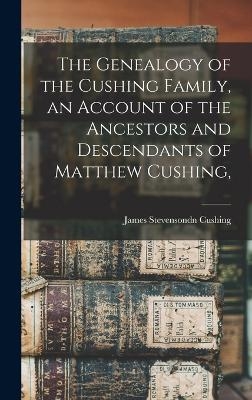 The Genealogy of the Cushing Family, an Account of the Ancestors and Descendants of Matthew Cushing,