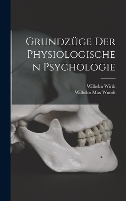 Grundz&uuml;ge der Physiologischen Psychologie - Wilhelm Max Wundt, Wilhelm Wirth
