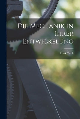 Die Mechanik in Ihrer Entwickelung - Ernst Mach