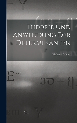 Theorie und Anwendung der Determinanten - Richard Baltzer