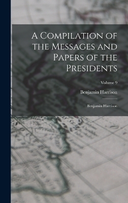A Compilation of the Messages and Papers of the Presidents - Benjamin Harrison
