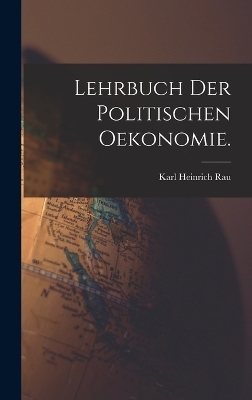 Lehrbuch der politischen Oekonomie. - Karl Heinrich Rau