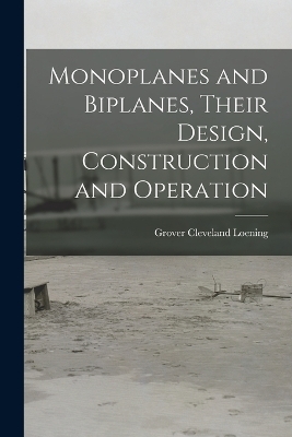 Monoplanes and Biplanes, Their Design, Construction and Operation