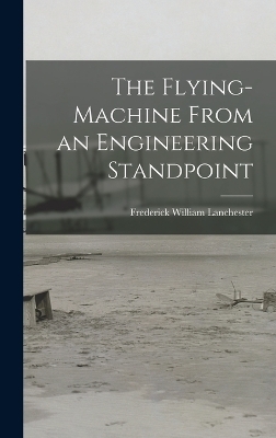 The Flying-Machine From an Engineering Standpoint - Frederick William Lanchester