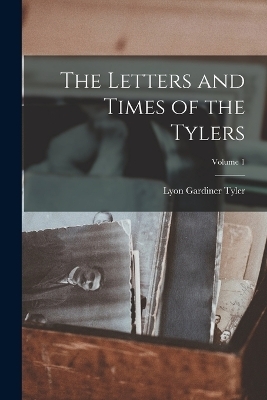 The Letters and Times of the Tylers; Volume 1 - Lyon Gardiner Tyler