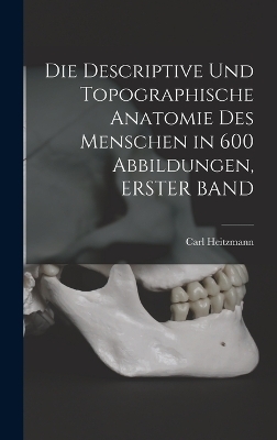 Die Descriptive Und Topographische Anatomie Des Menschen in 600 Abbildungen, ERSTER BAND