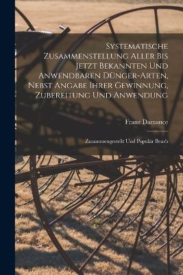 Systematische Zusammenstellung Aller Bis Jetzt Bekannten Und Anwendbaren Dünger-Arten, Nebst Angabe Ihrer Gewinnung, Zubereitung Und Anwendung