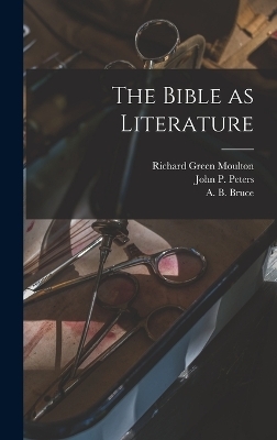 The Bible as Literature - Richard Green Moulton, John p Peters, A B Bruce