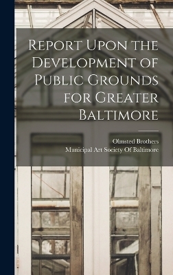 Report Upon the Development of Public Grounds for Greater Baltimore - Olmsted Brothers