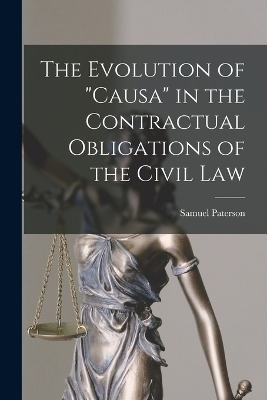 The Evolution of "Causa" in the Contractual Obligations of the Civil Law - Samuel Paterson
